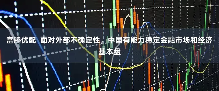 富腾优配  面对外部不确定性，中国有能力稳定金融市场和经济基本盘