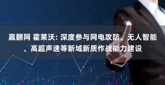 赢翻网 霍莱沃: 深度参与网电攻防、无人智能、高超声速等新域新质作战能力建设