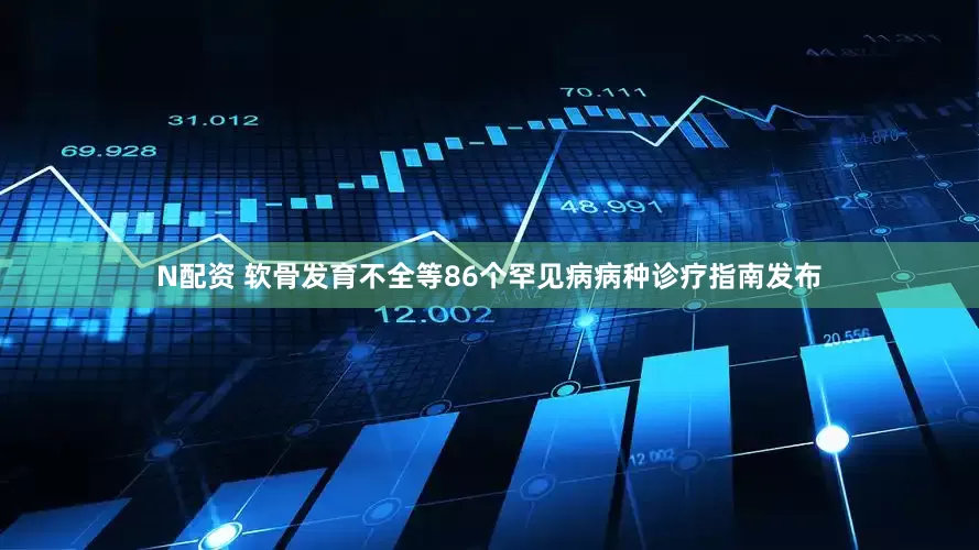 N配资 软骨发育不全等86个罕见病病种诊疗指南发布