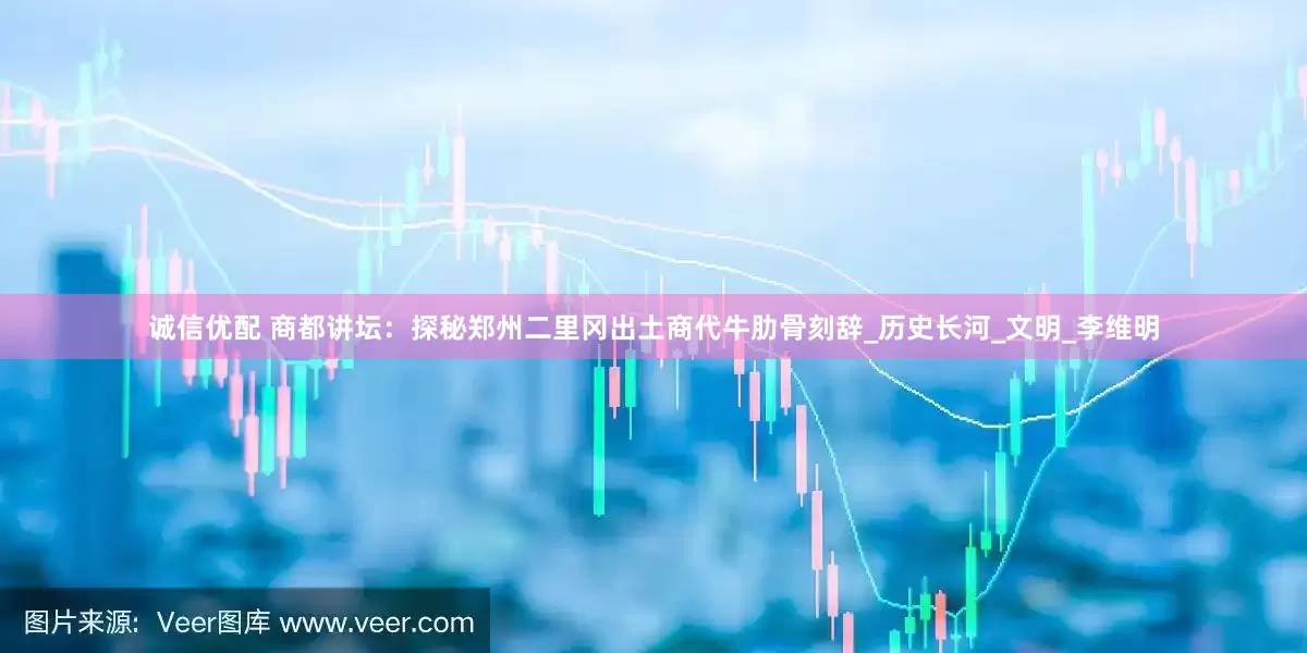 诚信优配 商都讲坛：探秘郑州二里冈出土商代牛肋骨刻辞_历史长河_文明_李维明