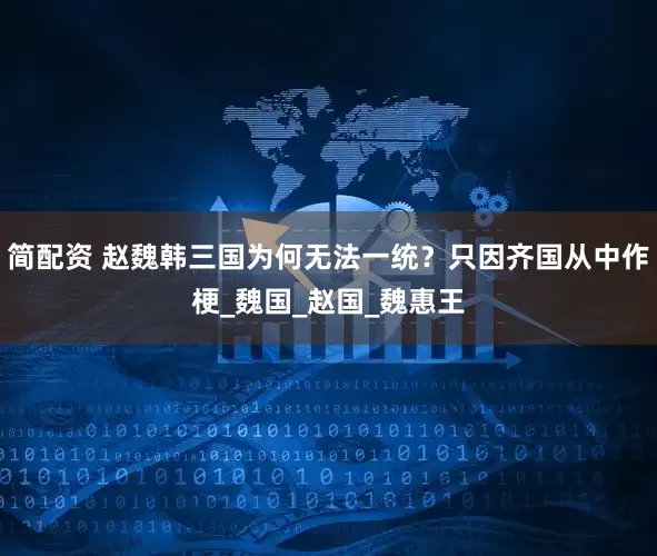 简配资 赵魏韩三国为何无法一统？只因齐国从中作梗_魏国_赵国_魏惠王