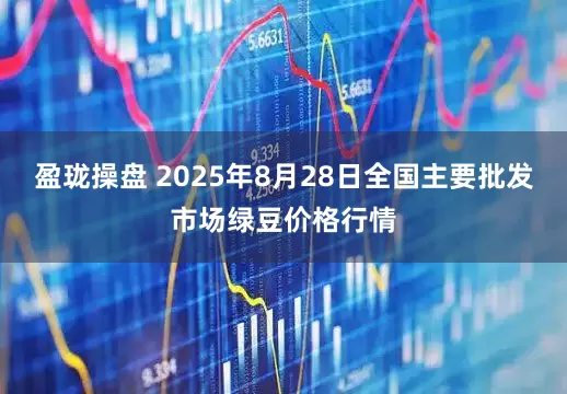 盈珑操盘 2025年8月28日全国主要批发市场绿豆价格行情