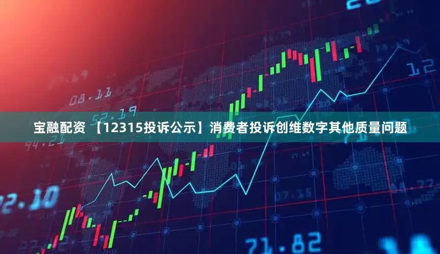 宝融配资 【12315投诉公示】消费者投诉创维数字其他质量问题