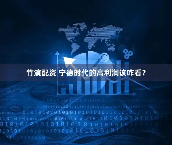 竹演配资 宁德时代的高利润该咋看？