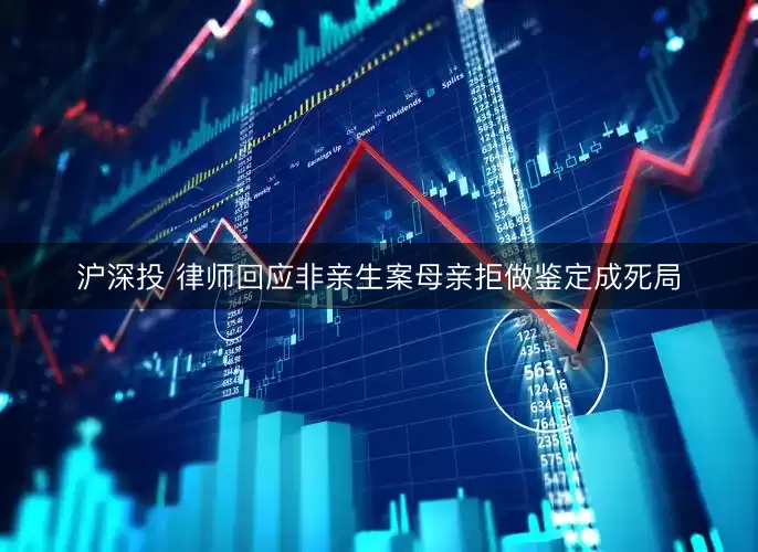 沪深投 律师回应非亲生案母亲拒做鉴定成死局